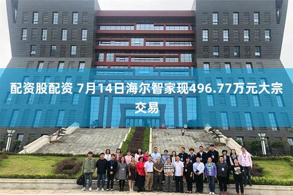 配资股配资 7月14日海尔智家现496.77万元大宗交易