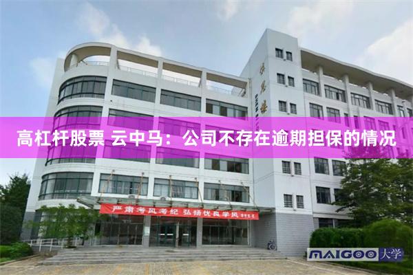 高杠杆股票 云中马：公司不存在逾期担保的情况