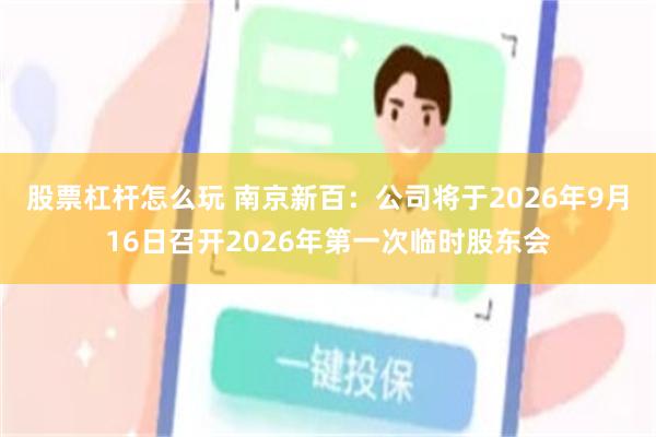 股票杠杆怎么玩 南京新百：公司将于2026年9月16日召开2026年第一次临时股东会